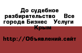 До судебное разбирательство. - Все города Бизнес » Услуги   . Крым